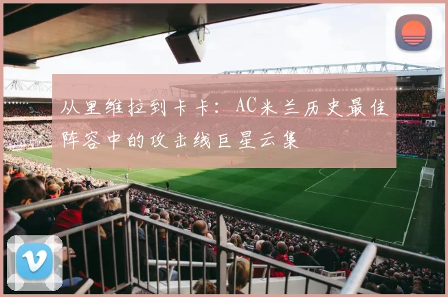 从里维拉到卡卡：AC米兰历史最佳阵容中的攻击线巨星云集