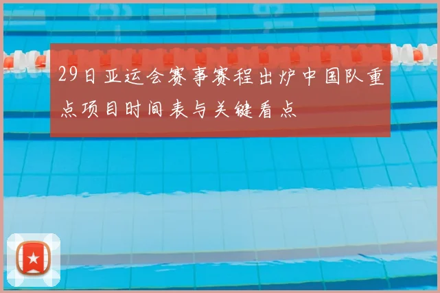 29日亚运会赛事赛程出炉中国队重点项目时间表与关键看点
