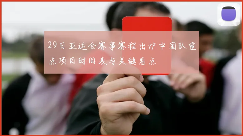 29日亚运会赛事赛程出炉中国队重点项目时间表与关键看点