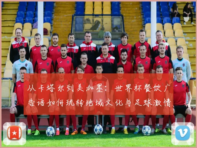 从卡塔尔到美加墨：世界杯餐饮广告语如何玩转地域文化与足球激情？