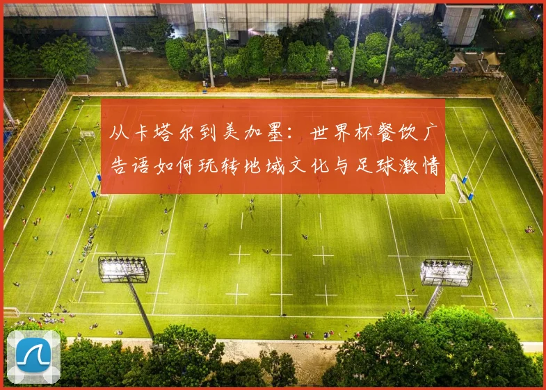 从卡塔尔到美加墨：世界杯餐饮广告语如何玩转地域文化与足球激情？