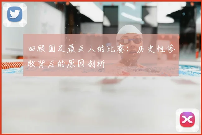 回顾国足最丢人的比赛:历史性惨败背后的原因剖析