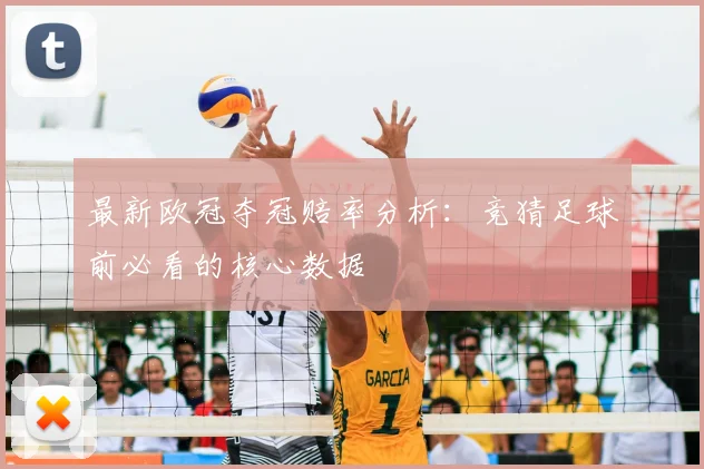 最新欧冠夺冠赔率分析：竞猜足球前必看的核心数据