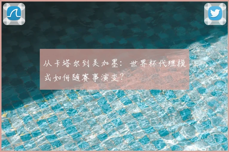 从卡塔尔到美加墨：世界杯代理模式如何随赛事演变？