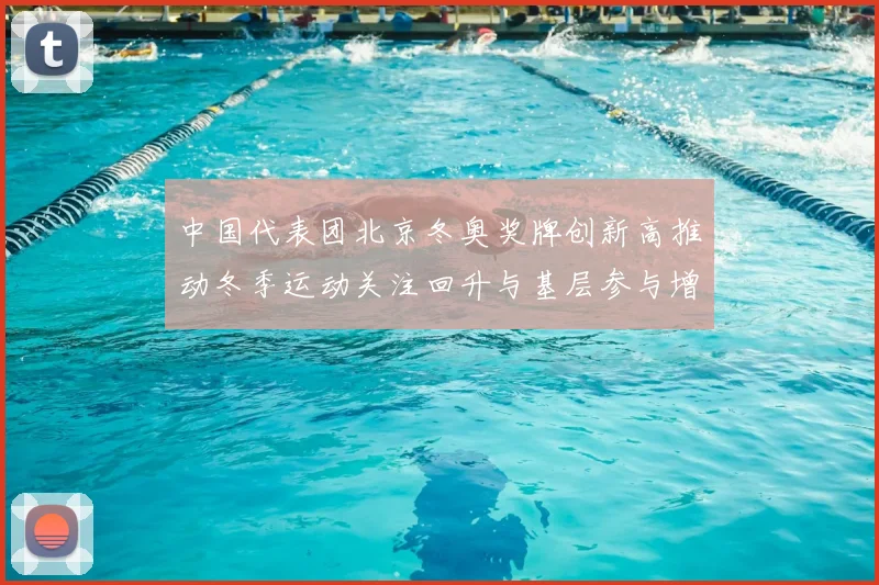 中国代表团北京冬奥奖牌创新高推动冬季运动关注回升与基层参与增长