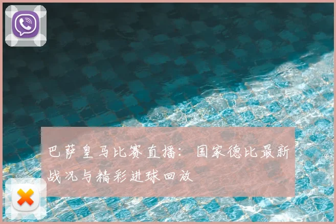 巴萨皇马比赛直播：国家德比最新战况与精彩进球回放