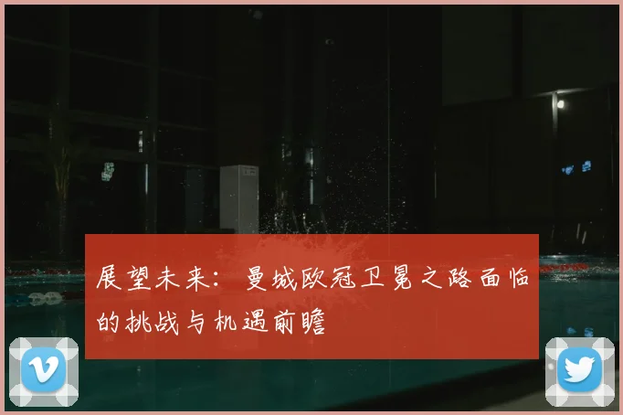 展望未来：曼城欧冠卫冕之路面临的挑战与机遇前瞻