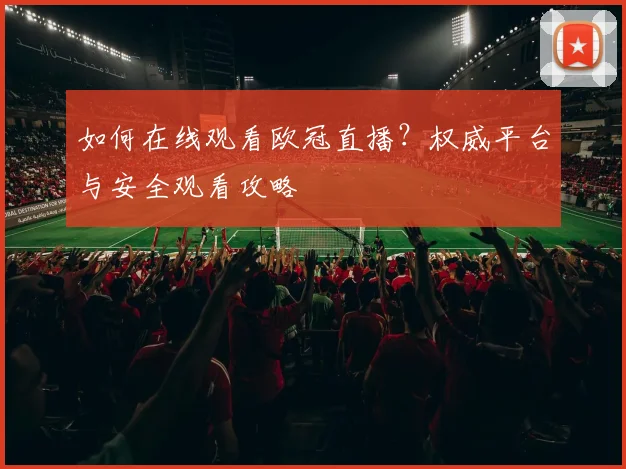 如何在线观看欧冠直播？权威平台与安全观看攻略