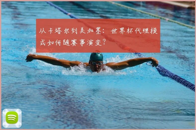 从卡塔尔到美加墨：世界杯代理模式如何随赛事演变？