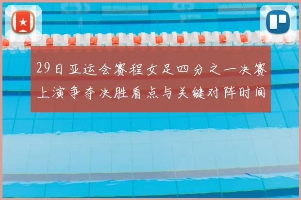29日亚运会赛程女足四分之一决赛上演争夺决胜看点与关键对阵时间安排