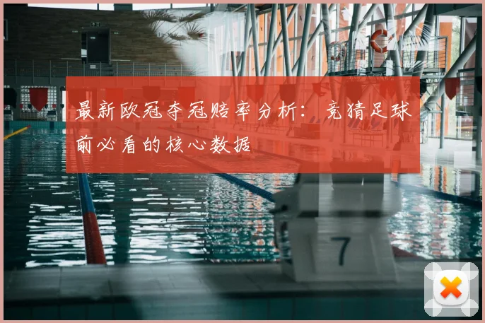 最新欧冠夺冠赔率分析：竞猜足球前必看的核心数据